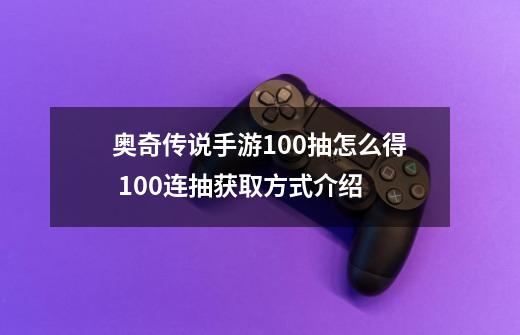 奥奇传说手游100抽怎么得 100连抽获取方式介绍-第1张-游戏资讯-智辉网络