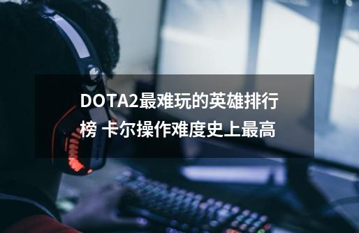 DOTA2最难玩的英雄排行榜 卡尔操作难度史上最高-第1张-游戏资讯-智辉网络