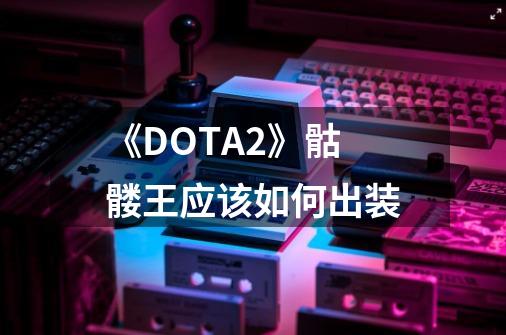 《DOTA2》骷髅王应该如何出装-第1张-游戏资讯-智辉网络