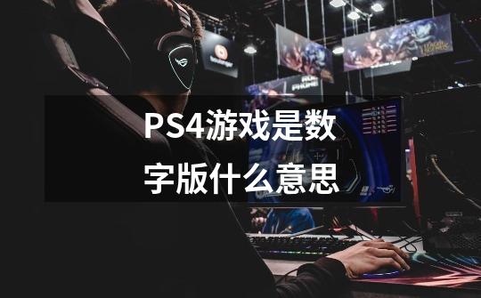 PS4游戏是数字版什么意思-第1张-游戏资讯-智辉网络