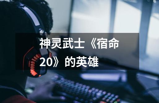 神灵武士《宿命2.0》的英雄-第1张-游戏资讯-智辉网络