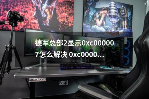 德军总部2显示0xc000007怎么解决 0xc000007b解决方案-第1张-游戏资讯-智辉网络