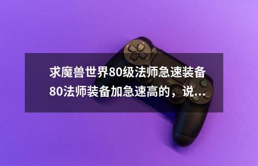 求魔兽世界80级法师急速装备 80法师装备加急速高的，说明装备属性，哪个BOSS掉落。-第1张-游戏资讯-智辉网络