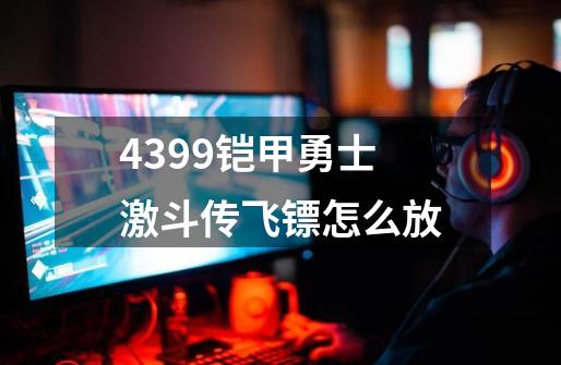 4399铠甲勇士激斗传飞镖怎么放-第1张-游戏资讯-智辉网络