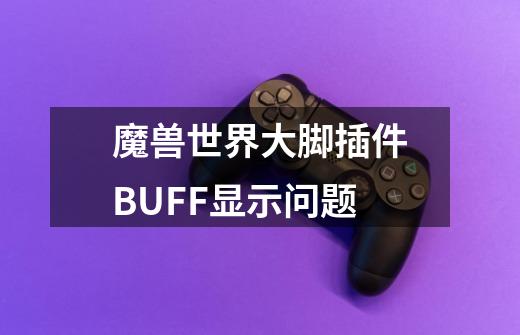 魔兽世界大脚插件BUFF显示问题-第1张-游戏资讯-智辉网络