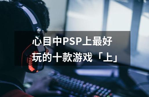 心目中PSP上最好玩的十款游戏「上」-第1张-游戏资讯-智辉网络