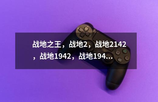 战地之王，战地2，战地2142，战地1942，战地1943，战地1918哪个最好玩-第1张-游戏资讯-智辉网络