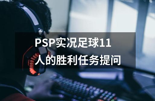 PSP实况足球11人的胜利任务提问-第1张-游戏资讯-智辉网络