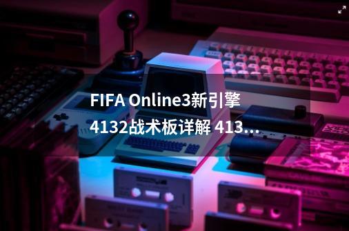 FIFA Online3新引擎4132战术板详解 4132阵型怎么样-第1张-游戏资讯-智辉网络