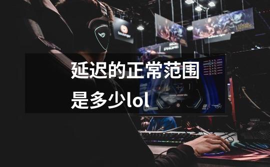 延迟的正常范围是多少lol-第1张-游戏资讯-智辉网络