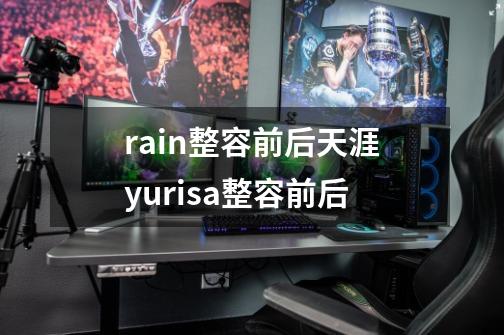 rain整容前后天涯yurisa整容前后-第1张-游戏资讯-智辉网络