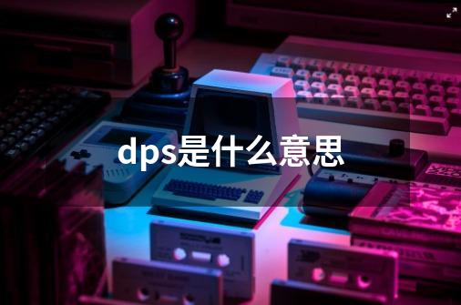 dps是什么意思-第1张-游戏资讯-智辉网络