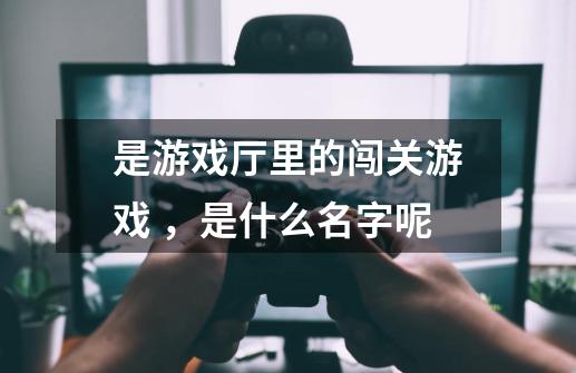 是游戏厅里的闯关游戏 ，是什么名字呢-第1张-游戏资讯-智辉网络