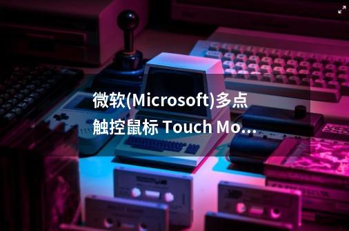 微软(Microsoft)多点触控鼠标 Touch Mouse适合游戏吗-第1张-游戏资讯-智辉网络