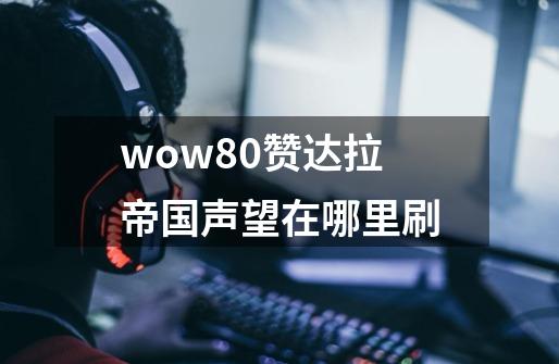 wow8.0赞达拉帝国声望在哪里刷-第1张-游戏资讯-智辉网络