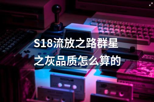 S18流放之路群星之灰品质怎么算的-第1张-游戏资讯-智辉网络