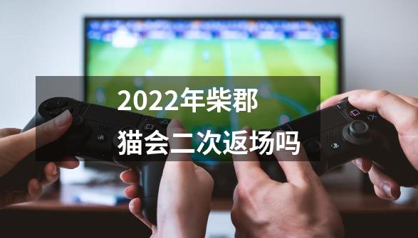 2022年柴郡猫会二次返场吗-第1张-游戏资讯-智辉网络