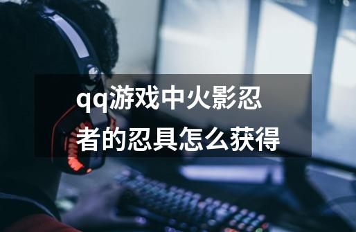 qq游戏中火影忍者的忍具怎么获得-第1张-游戏资讯-智辉网络