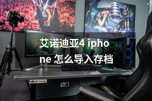 艾诺迪亚4 iphone 怎么导入存档-第1张-游戏资讯-智辉网络