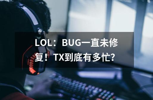 LOL：BUG一直未修复！TX到底有多忙？-第1张-游戏资讯-智辉网络