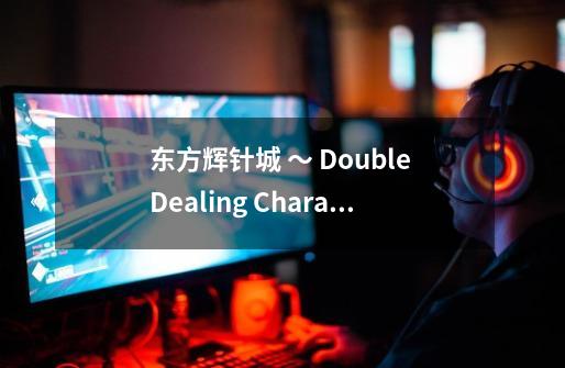 东方辉针城 ～ Double Dealing Character.的配置要求-第1张-游戏资讯-智辉网络