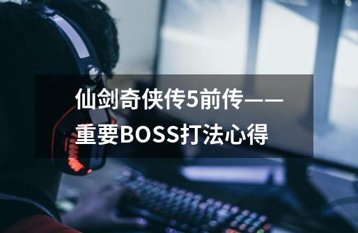 仙剑奇侠传5前传——重要BOSS打法心得-第1张-游戏资讯-智辉网络