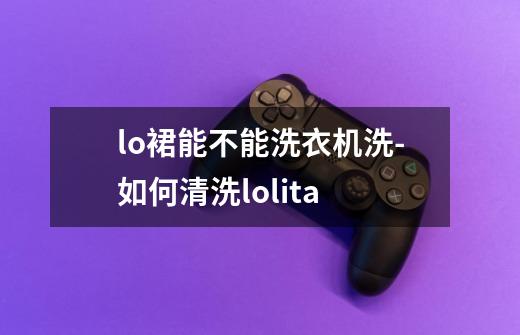 lo裙能不能洗衣机洗-如何清洗lolita-第1张-游戏资讯-智辉网络