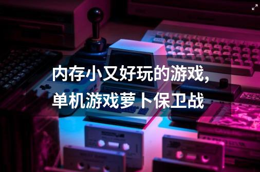 内存小又好玩的游戏,单机游戏萝卜保卫战-第1张-游戏资讯-智辉网络