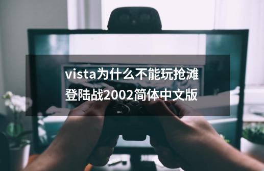 vista为什么不能玩抢滩登陆战2002简体中文版-第1张-游戏资讯-智辉网络