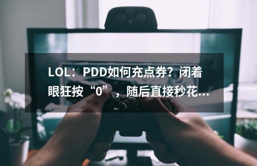 LOL：PDD如何充点券？闭着眼狂按“0”，随后直接秒花8000块钱-第1张-游戏资讯-智辉网络