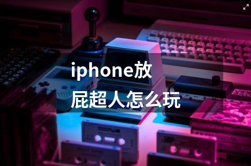 iphone放屁超人怎么玩-第1张-游戏资讯-智辉网络