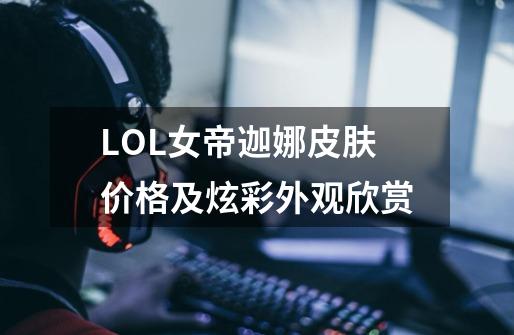 LOL女帝迦娜皮肤价格及炫彩外观欣赏-第1张-游戏资讯-智辉网络