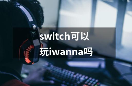 switch可以玩iwanna吗-第1张-游戏资讯-智辉网络