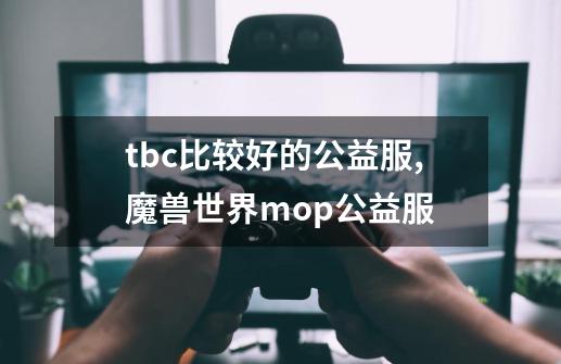 tbc比较好的公益服,魔兽世界mop公益服-第1张-游戏资讯-智辉网络