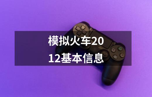 模拟火车2012基本信息-第1张-游戏资讯-智辉网络