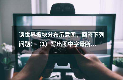 读世界板块分布示意图，回答下列问题：（1）写出图中字母所表示的板块名称：A______，B______，u______，-第1张-游戏资讯-智辉网络