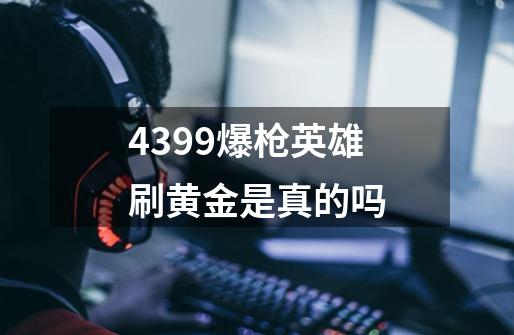 4399爆枪英雄刷黄金是真的吗-第1张-游戏资讯-智辉网络