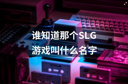 谁知道那个SLG游戏叫什么名字-第1张-游戏资讯-智辉网络