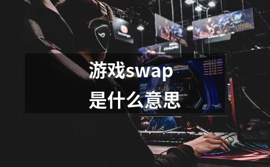 游戏swap是什么意思-第1张-游戏资讯-智辉网络