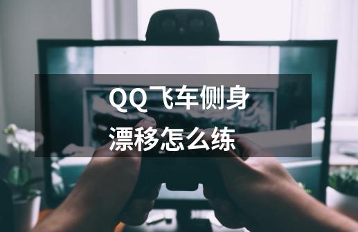 QQ飞车侧身漂移怎么练-第1张-游戏资讯-智辉网络