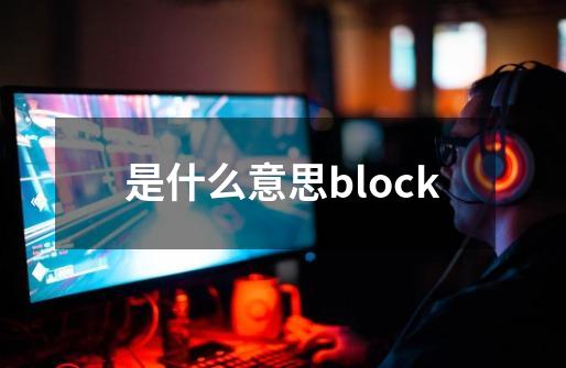 是什么意思block-第1张-游戏资讯-智辉网络