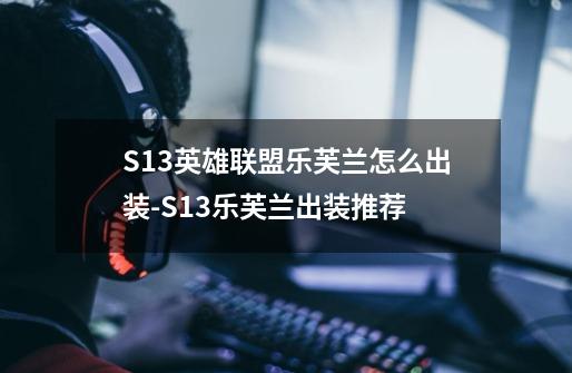 S13英雄联盟乐芙兰怎么出装-S13乐芙兰出装推荐-第1张-游戏资讯-智辉网络