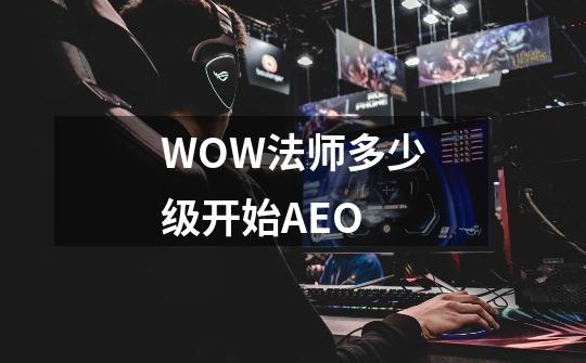 WOW法师多少级开始AEO-第1张-游戏资讯-智辉网络