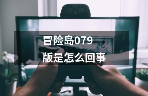 冒险岛079版是怎么回事-第1张-游戏资讯-智辉网络