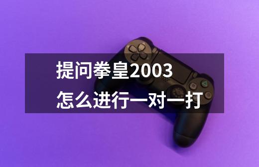 提问拳皇2003怎么进行一对一打-第1张-游戏资讯-智辉网络