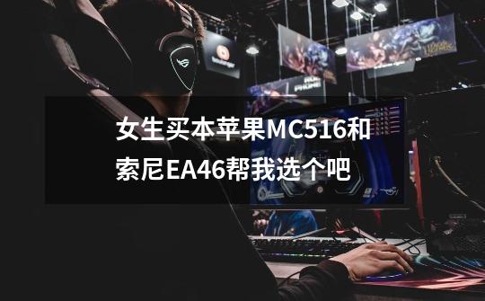 女生买本苹果MC516和索尼EA46帮我选个吧-第1张-游戏资讯-智辉网络