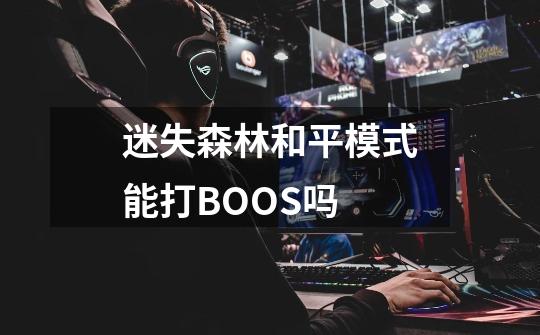 迷失森林和平模式能打BOOS吗-第1张-游戏资讯-智辉网络