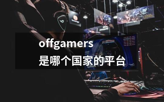 offgamers是哪个国家的平台-第1张-游戏资讯-智辉网络