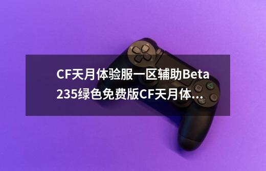 CF天月体验服一区辅助Beta235绿色免费版CF天月体验服一区辅助Beta235绿色免费版功能简介-第1张-游戏资讯-智辉网络