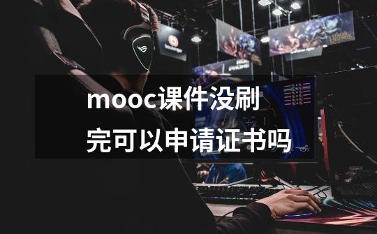 mooc课件没刷完可以申请证书吗-第1张-游戏资讯-智辉网络